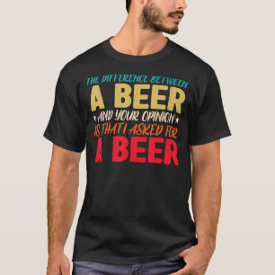The Difference Between A Beer And Your Opinion Is T-Shirt