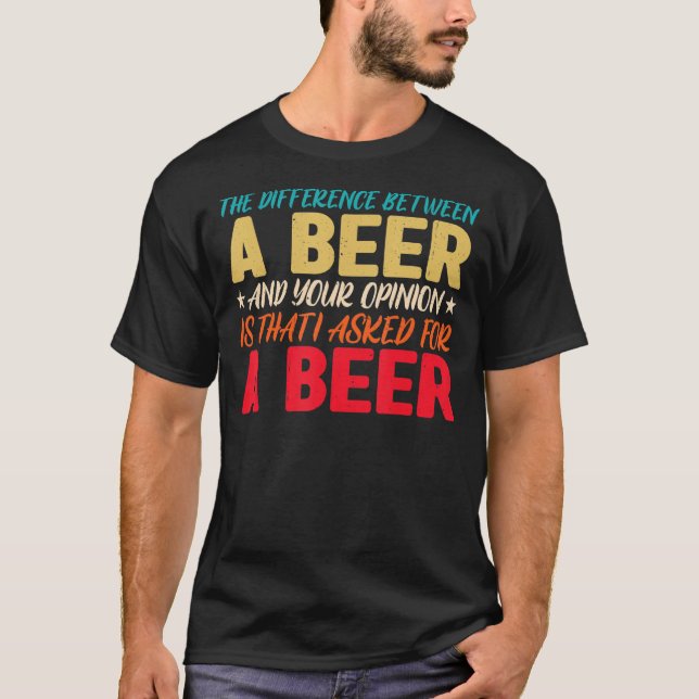 The Difference Between A Beer And Your Opinion Is  T-Shirt (Front)