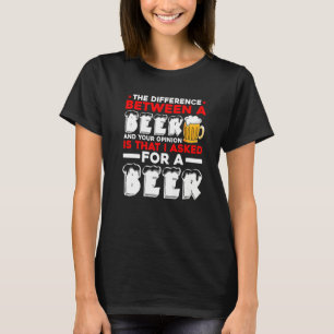 The Difference Between A Beer And Your Opinion Is T-Shirt