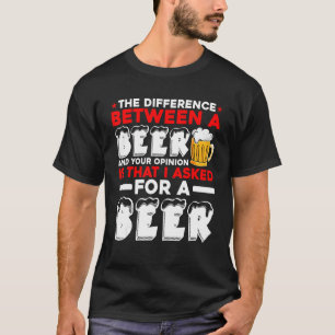 The Difference Between A Beer And Your Opinion Is T-Shirt