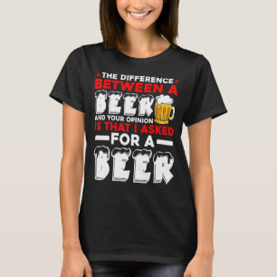 The Difference Between A Beer And Your Opinion Is T-Shirt