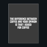 The Difference Between Coffee and Your Opinion Postcard<br><div class="desc">Start your day with a laugh with the quote: 'The Difference Between Coffee and Your Opinion Is That I Asked For Coffee.' This humourous saying is perfect for coffee lovers who appreciate a bit of sarcasm. Ideal for anyone who enjoys witty remarks and a good cup of coffee.</div>