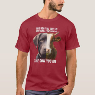 The Dog You Love is The Same as The Cow You Ate T-Shirt