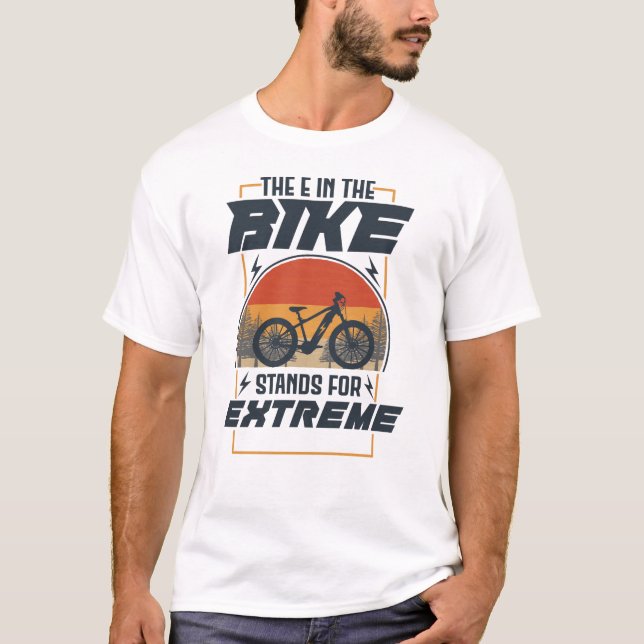 The E In The Bike Stands For Extreme T-Shirt (Front)