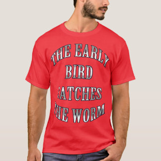 The early bird catches the worm T-Shirt
