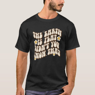 The Earth Is Flat Didn't You Know That groovy T-Shirt