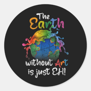 The Earth Without Art Is Just Eh Earth Day Planet  Classic Round Sticker
