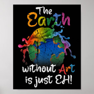The Earth Without Art Is Just Eh Earth Day Planet  Poster