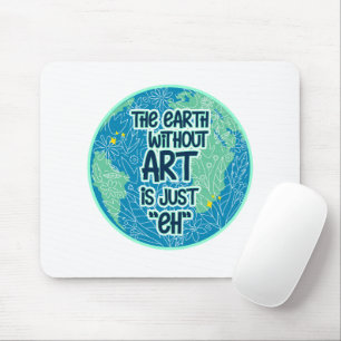 The Earth Without Art Is Just Eh Mouse Mat