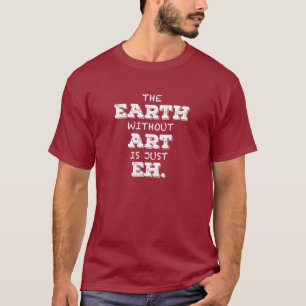 The Earth Without Art Is Just Eh T-shirt
