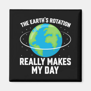 The Earths Rotation Makes My Day Fun Science T Shi Magnet