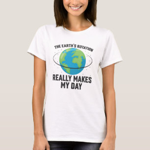 The Earth's rotation makes my day fun science T-Shirt