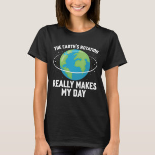The Earth's rotation makes my day fun science  T-Shirt