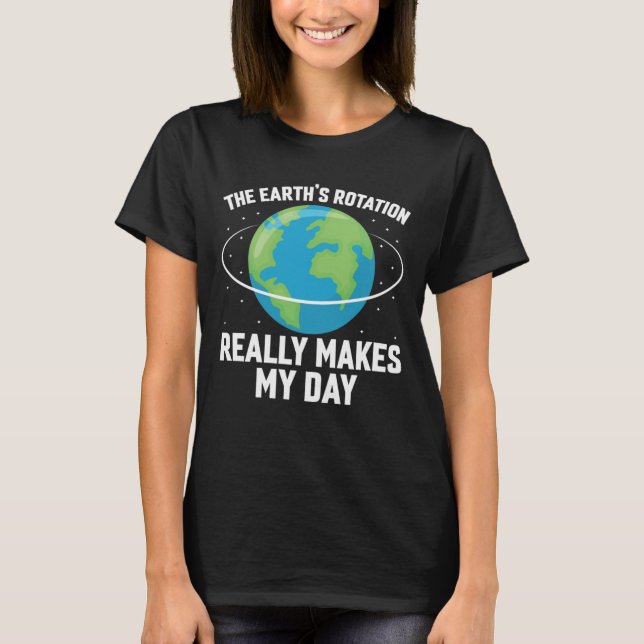 The Earth's rotation makes my day fun science  T-Shirt (Front)