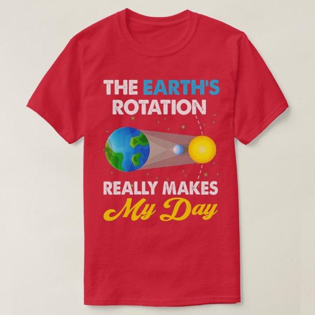 The Earths Rotation Really Makes My Days Science  T-Shirt (Design Front)