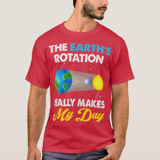 The Earths Rotation Really Makes My Days Science  T-Shirt