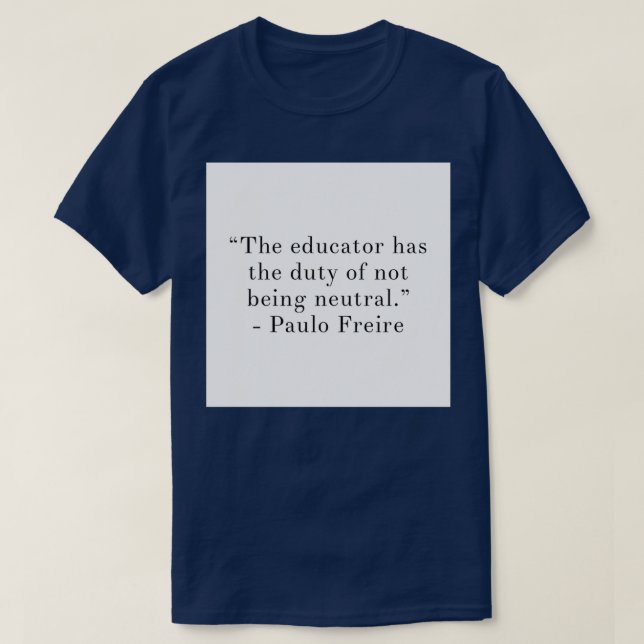 The Educator Has The Duty of Not Being Neutral T-Shirt (Design Front)
