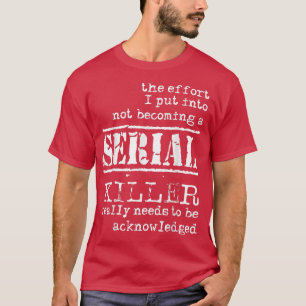 The Effort I Put Into Not Being Serial Killer Funn T-Shirt