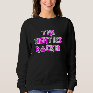 The Eighties Rocked 1980s Sweatshirt