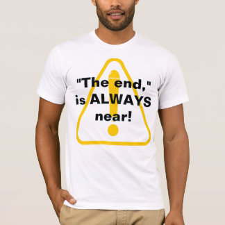 "The end," is ALWAYS near!   T-Shirt