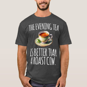 The evening tea is better than a roast cow funny T-Shirt