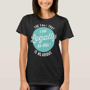 The Fact That I Am Legally An Adult Is Hilarious B T-Shirt