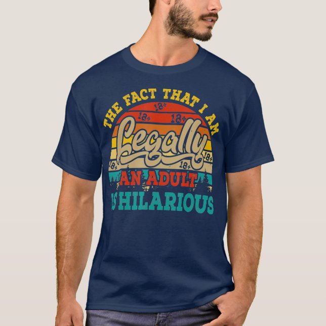 The Fact That I Am Legally An Adult Is Hilarious T-Shirt (Front)