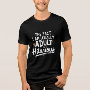 The Fact That I am Legally An Adult is hilarious:  Tri-Blend Shirt