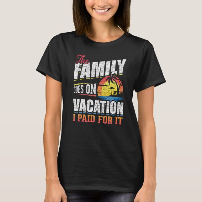 The Family Goes On Vacation I Paid For It Family V T-Shirt (Front)