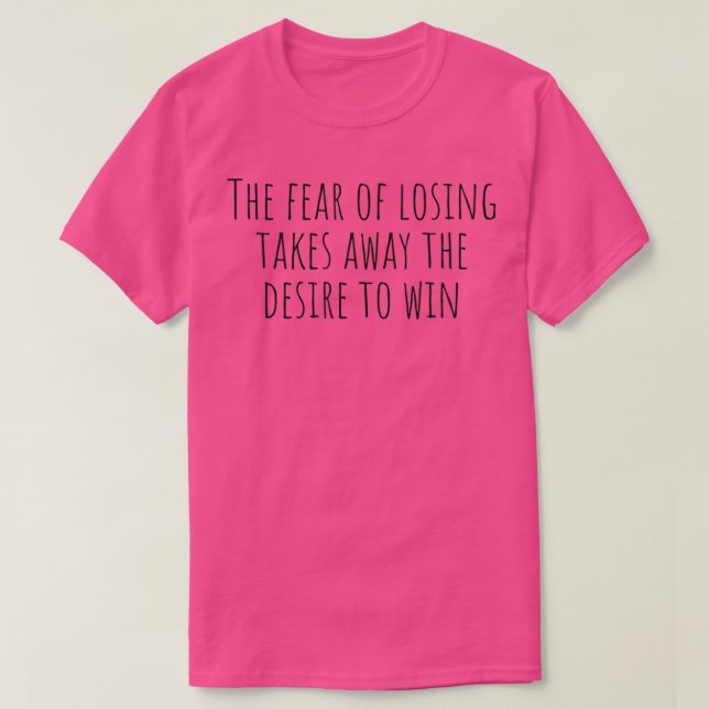 The fear of losing takes away the desire to win T-Shirt (Design Front)