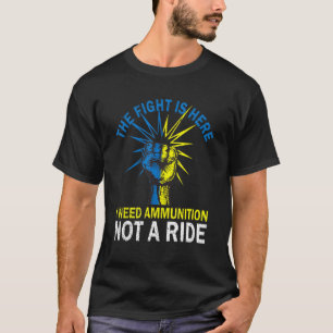 The Fight Is Here I Need Ammunition Not A Ride Sup T-Shirt