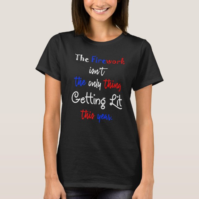 The Firework Isnt The Only Thing Getting Lit This  T-Shirt (Front)