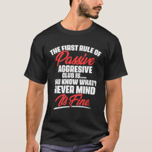 The First Rule Of Passive Aggressive Club Is You T-Shirt