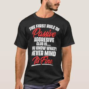 The First Rule Of Passive Aggressive Club Is  You  T-Shirt