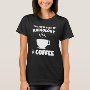 The First Rule Of Radiology Is Coffee X Ray Rad Te T-Shirt