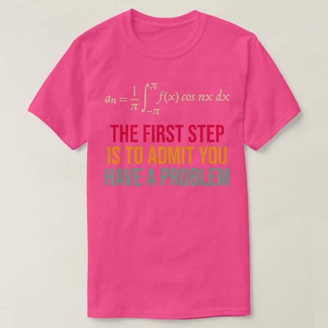 The First Step Is To Admit You Have A Problem T-Shirt (Design Front)