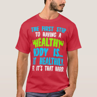 The First Step To Having A Healthy Body Is Eat Hea T-Shirt