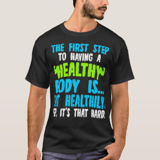 The First Step To Having A Healthy Body Is Eat Hea T-Shirt