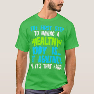 The First Step To Having A Healthy Body Is Eat Hea T-Shirt