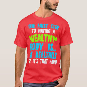 The First Step To Having A Healthy Body Is Eat Hea T-Shirt