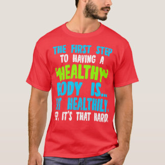 The First Step To Having A Healthy Body Is Eat Hea T-Shirt