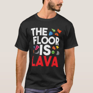 The Floor Is Lava Bouldering Wall Climber Rock Cli T-Shirt