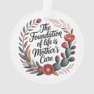 The Foundation Of Life Is Mother's Care Ornament