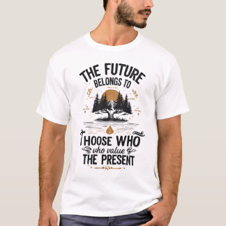 The Future Belongs to Those Who Value the Present T-Shirt