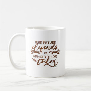 the future depends on what you do today coffee mug
