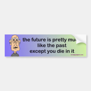 the future is pretty much like the past... bumper sticker