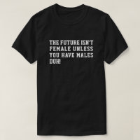 THE FUTURE ISN'T FEMALE UNLESS YOU HAVE MALES DUH!