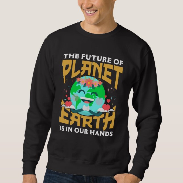 The Future of Our Planet is in Our Hands for Cute  Sweatshirt (Front)