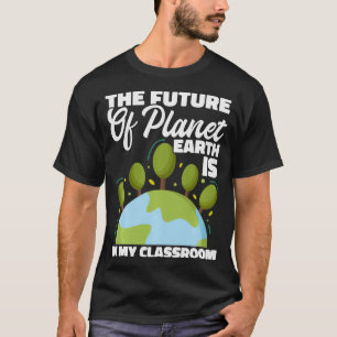 The Future Of Planet Earth Is In My Classroom Eart T-Shirt