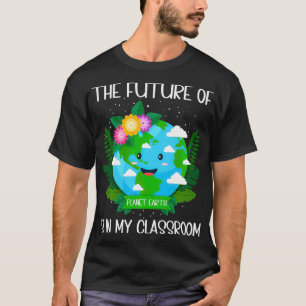 The Future Of Planet Earth Is In My Classroom Eart T-Shirt